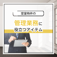 空室物件の管理業務に役立つアイテム特集