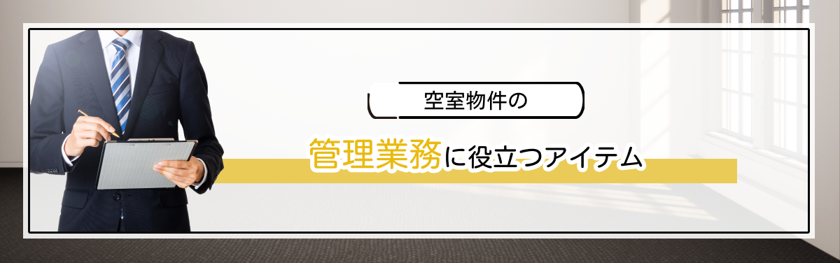 空室物件の管理業務に役立つアイテム